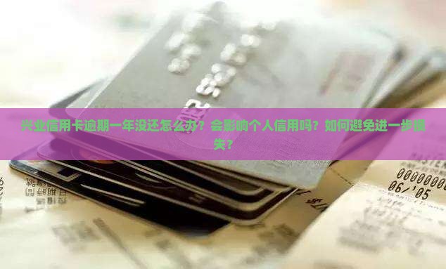 兴业信用卡逾期一年没还怎么办？会影响个人信用吗？如何避免进一步损失？