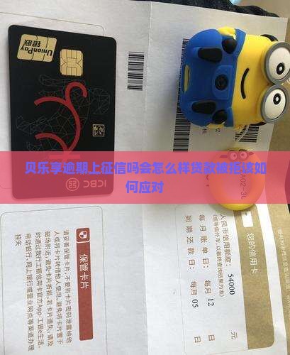 贝乐享逾期上征信吗会怎么样贷款被拒该如何应对