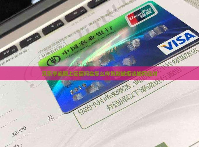 贝乐享逾期上征信吗会怎么样贷款被拒该如何应对