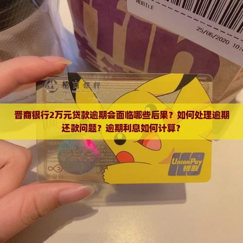 晋商银行2万元贷款逾期会面临哪些后果？如何处理逾期还款问题？逾期利息如何计算？
