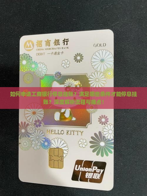 如何申请工商银行停息挂账？满足哪些条件才能停息挂账？深度解析流程与痛点！
