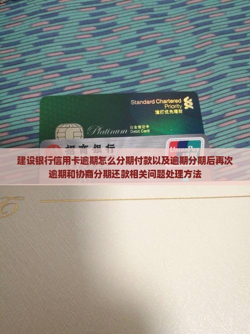 建设银行信用卡逾期怎么分期付款以及逾期分期后再次逾期和协商分期还款相关问题处理方法
