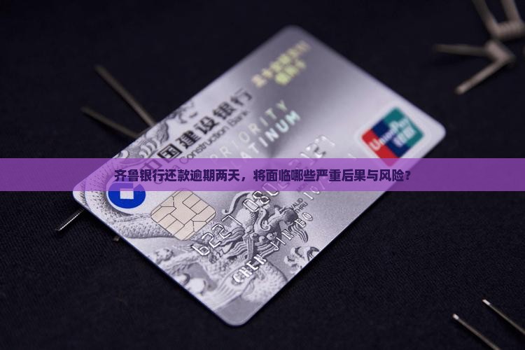 齐鲁银行还款逾期两天，将面临哪些严重后果与风险？