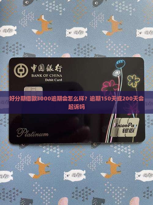 好分期借款3000逾期会怎么样？逾期150天或200天会起诉吗