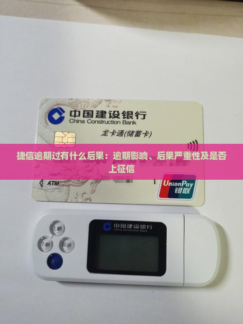 捷信逾期过有什么后果：逾期影响、后果严重性及是否上征信