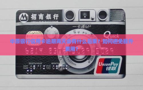 中原银行信用卡逾期两天会有什么后果？如何避免额外费用？