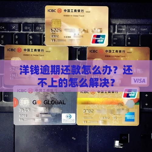 洋钱逾期还款怎么办？还不上的怎么解决？