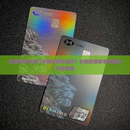 逾期时间长银行会做坏账处理吗？长期逾期成老赖面临失信风暴
