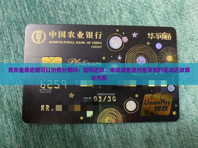 京东金条逾期可以协商分期吗：如何还款、申请减免违约金及暂时无法还款解决方案