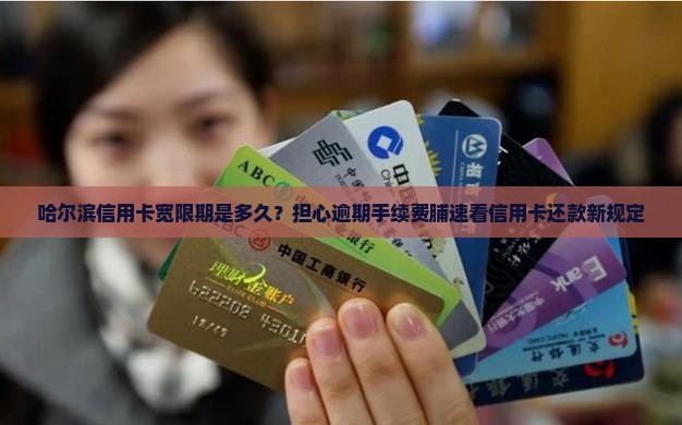 哈尔滨信用卡宽限期是多久？担心逾期手续费脯速看信用卡还款新规定