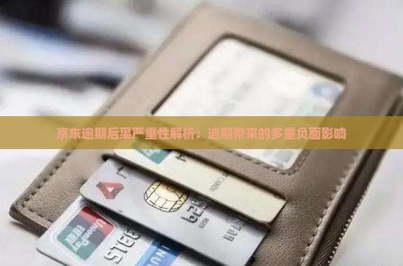 京东逾期后果严重性解析：逾期带来的多重负面影响
