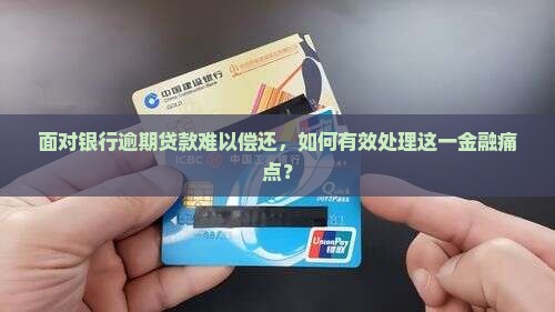 面对银行逾期贷款难以偿还，如何有效处理这一金融痛点？