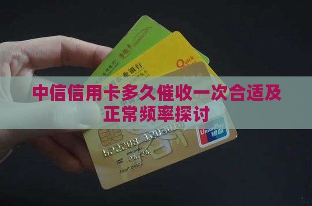 中信信用卡多久催收一次合适及正常频率探讨