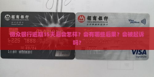 微众银行逾期15天后会怎样？会有哪些后果？会被起诉吗？