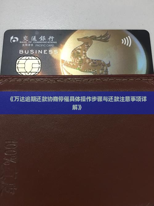 《万达逾期还款协商停催具体操作步骤与还款注意事项详解》