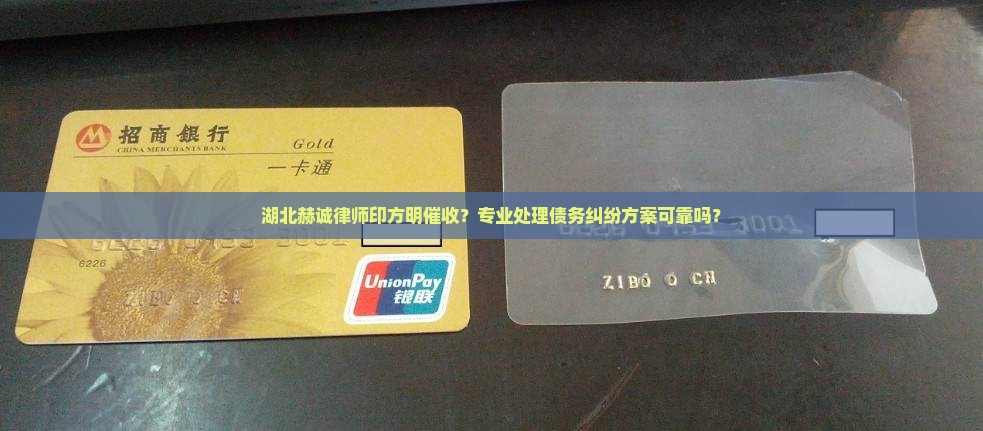 湖北赫诚律师印方明催收？专业处理债务纠纷方案可靠吗？