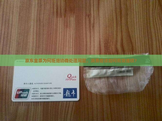京东金条为何拒绝协商处理问题，消费者该如何有效维权？