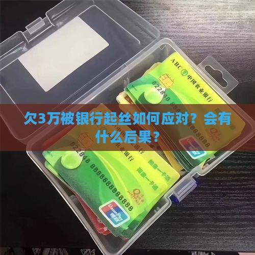 欠3万被银行起丝如何应对？会有什么后果？