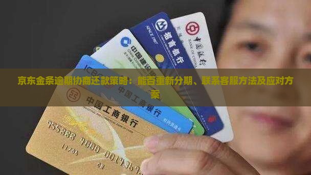 京东金条逾期协商还款策略：能否重新分期、联系客服方法及应对方案