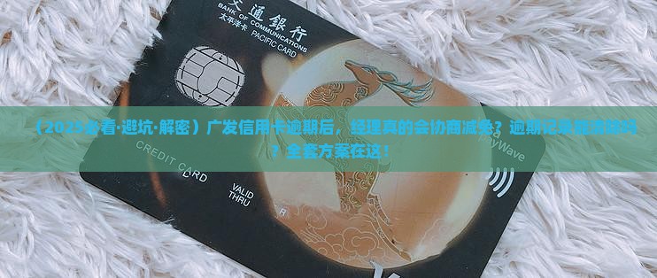 广发信用卡逾期经理和我协商如何解决