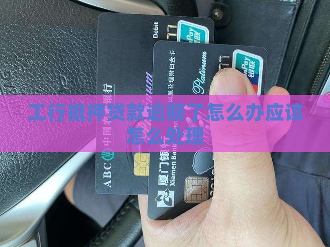 工行抵押贷款逾期了怎么办应该怎么处理