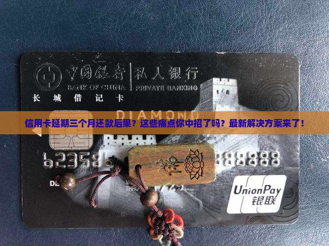 信用卡延期三个月还款后果及解决办法 信用卡延期三个月还款后果及解决办法