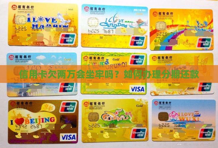 信用卡欠两万会坐牢吗怎么办理分期还款