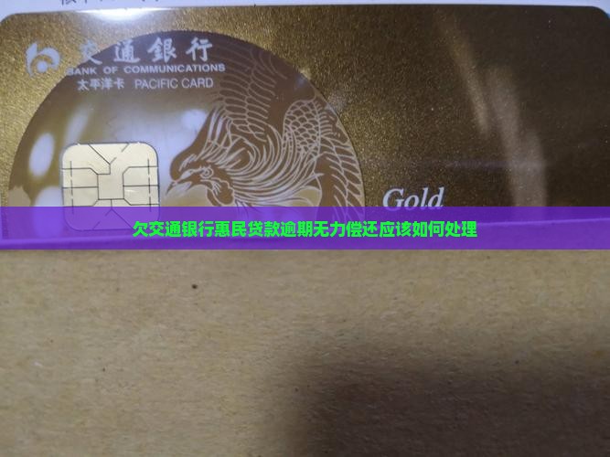 欠交通银行惠民贷款逾期无力偿还应该如何处理