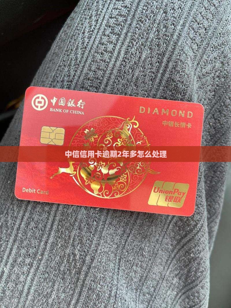 中信信用卡逾期2年多怎么处理