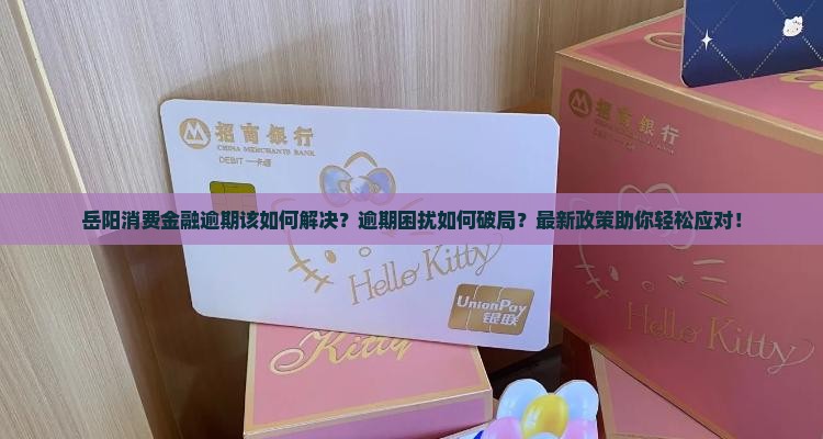 岳阳消费金融逾期该如何解决