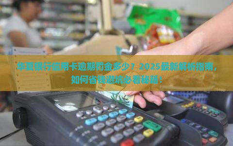 华夏银行信用卡逾期罚金多少