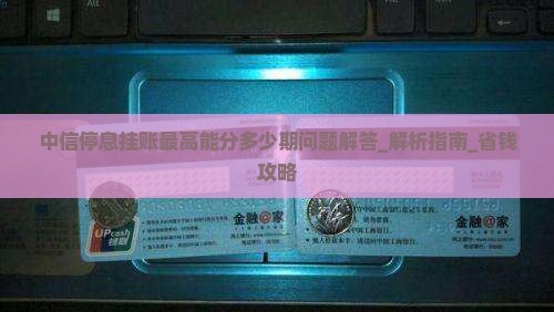 中信停息挂账最高能分多少期问题解答