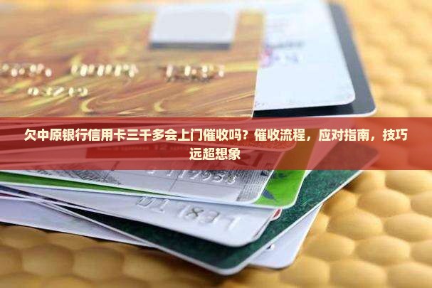 欠中原银行信用卡三千多会上门催收吗