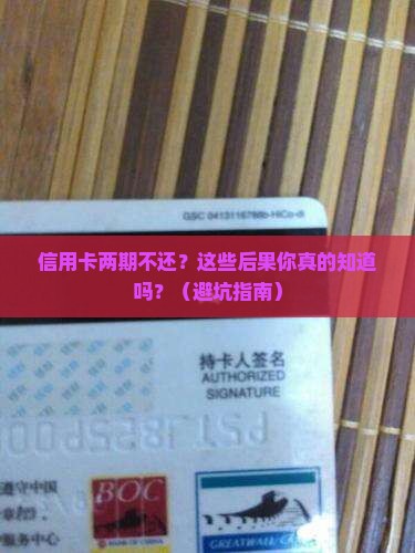 信用卡两期不还的后果有哪些严重影响