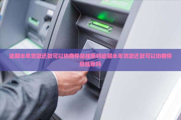 逾期半年贷款还款可以协商停息挂账吗