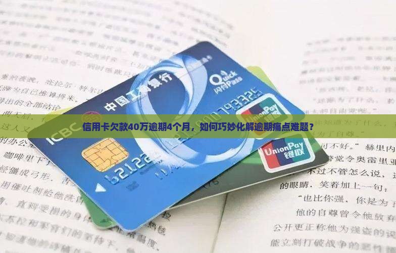 信用卡欠款40万逾期4个月，如何巧妙化解逾期痛点难题？