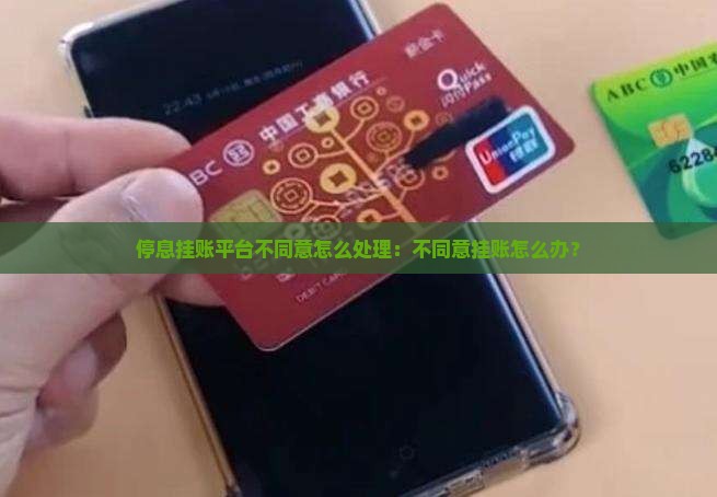 停息挂账平台不同意怎么处理：不同意挂账怎么办？