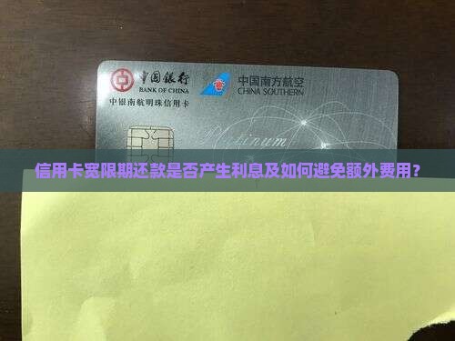 信用卡宽限期还款是否产生利息及如何避免额外费用？
