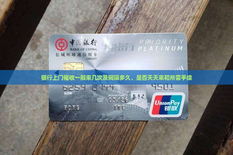 银行上门催收一般来几次及间隔多久、是否天天来和所需手续