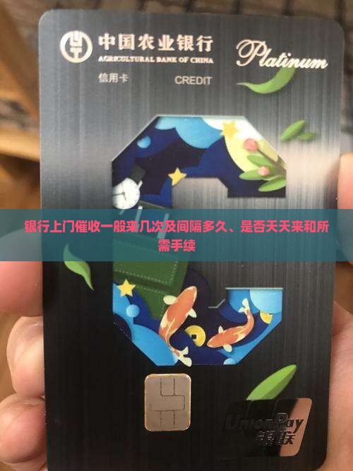 银行上门催收一般来几次及间隔多久、是否天天来和所需手续