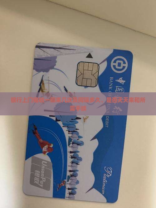 银行上门催收一般来几次及间隔多久、是否天天来和所需手续