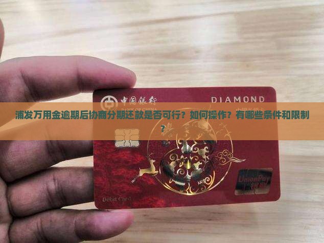 浦发万用金逾期后协商分期还款是否可行？如何操作？有哪些条件和限制？