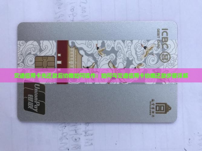交通信用卡先还款后协商如何操作：如何与交通信用卡协商还款步骤详解