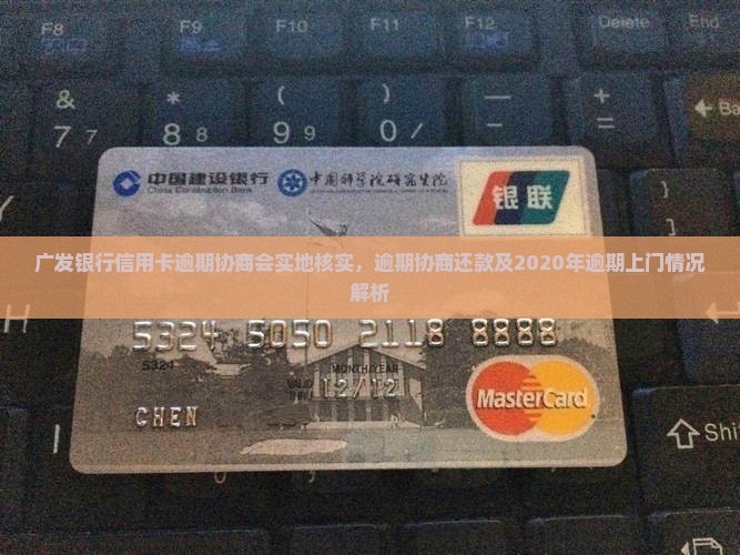 广发银行信用卡逾期协商会实地核实，逾期协商还款及2020年逾期上门情况解析
