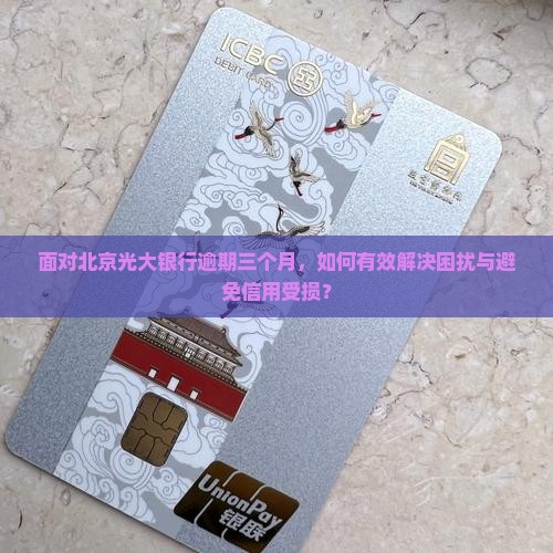 面对北京光大银行逾期三个月，如何有效解决困扰与避免信用受损？