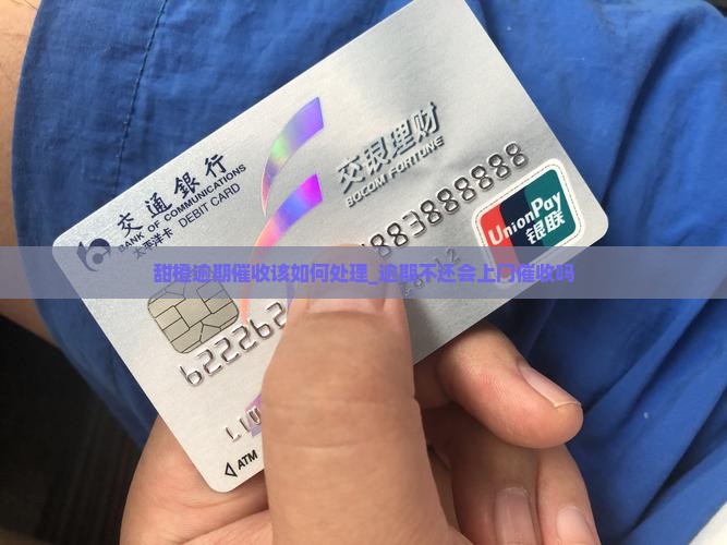 甜橙逾期催收该如何处理_逾期不还会上门催收吗