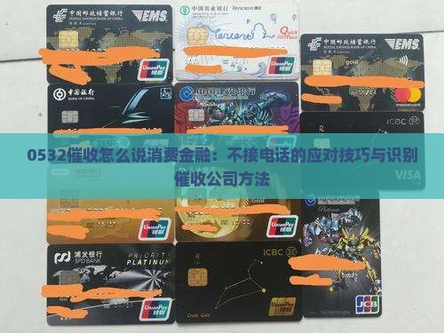 0532催收怎么说消费金融：不接电话的应对技巧与识别催收公司方法