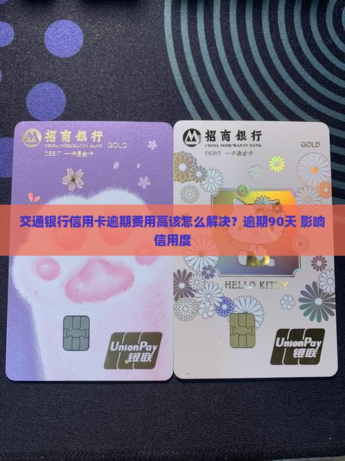 交通银行信用卡逾期费用高该怎么解决？逾期90天+影响信用度