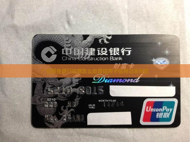 广西民生银行逾期怎么处理信用卡信用记录问题