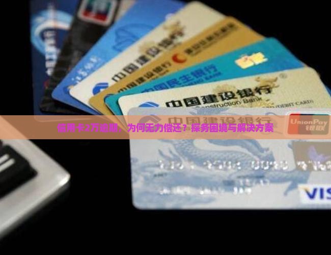 信用卡2万逾期，为何无力偿还？探务困境与解决方案